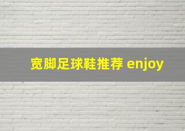 宽脚足球鞋推荐 enjoy